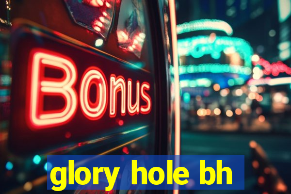 glory hole bh